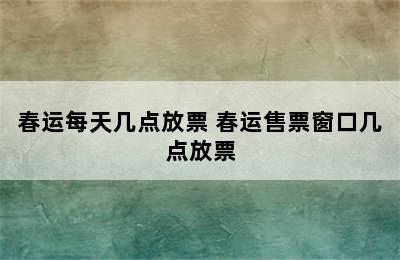 春运每天几点放票 春运售票窗口几点放票